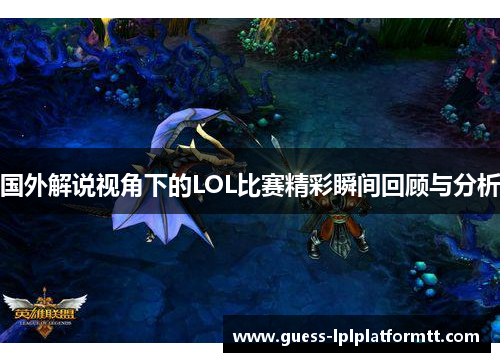 国外解说视角下的LOL比赛精彩瞬间回顾与分析